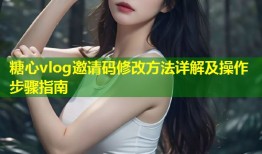 糖心vlog邀请码修改方法详解及操作步骤指南