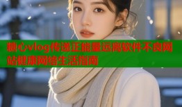 糖心vlog传递正能量远离软件不良网站健康网络生活指南