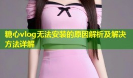 糖心vlog无法安装的原因解析及解决方法详解