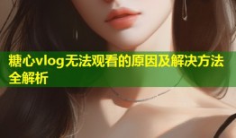 糖心vlog无法观看的原因及解决方法全解析