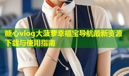 糖心vlog大菠萝幸福宝导航最新资源下载与使用指南
