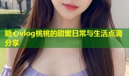 糖心vlog桃桃的甜蜜日常与生活点滴分享