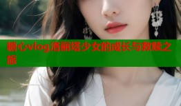 糖心vlog洛丽塔少女的成长与救赎之旅
