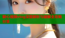 糖心视频vlog深度解析与破解全攻略分享