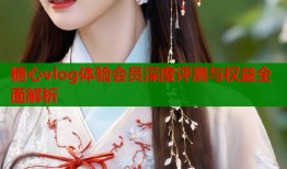 糖心vlog体验会员深度评测与权益全面解析