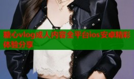 糖心vlog成人内容全平台ios安卓精彩体验分享