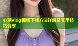 心糖vlog视频下载方法详解及实用技巧分享