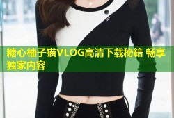 糖心柚子猫VLOG高清下载秘籍 畅享独家内容