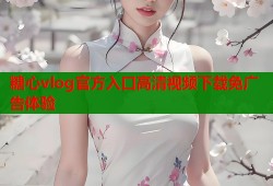 糖心vlog官方入口高清视频下载免广告体验