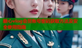 糖心vlog会员账号密码获取方法及安全使用指南