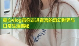 糖心vlog带你走进宵宫的奇幻世界与日常生活揭秘