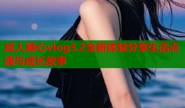 成人糖心vlog3.2全新体验分享生活点滴与成长故事