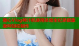 糖心Vlog榨汁机使用体验全纪录健康美味轻松制作