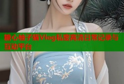 糖心柚子猫Vlog私密高清日常记录与互动平台