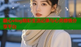 糖心vlog精彩生活记录与心灵感悟分享平台