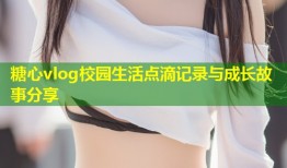 糖心vlog校园生活点滴记录与成长故事分享