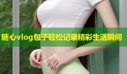 糖心vlog包子轻松记录精彩生活瞬间