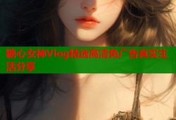 糖心女神Vlog精选高清免广告真实生活分享