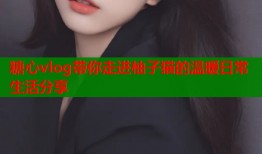 糖心vlog带你走进柚子猫的温暖日常生活分享
