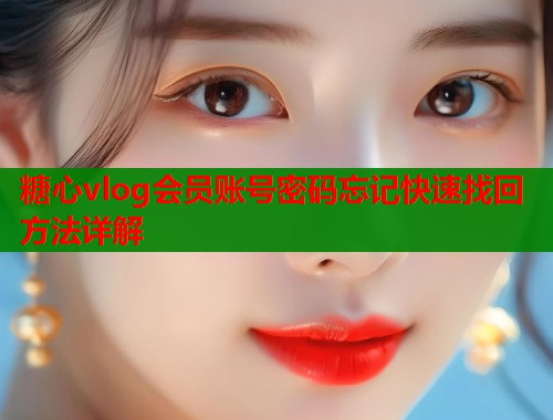 糖心vlog会员账号密码忘记快速找回方法详解