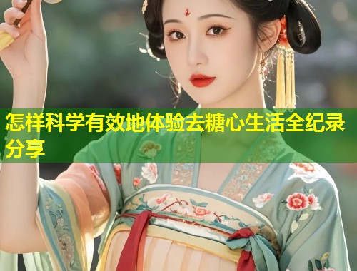 怎样科学有效地体验去糖心生活全纪录分享