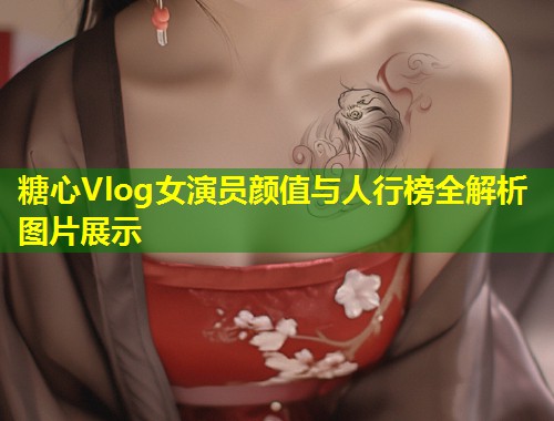 糖心Vlog女演员颜值与人行榜全解析图片展示