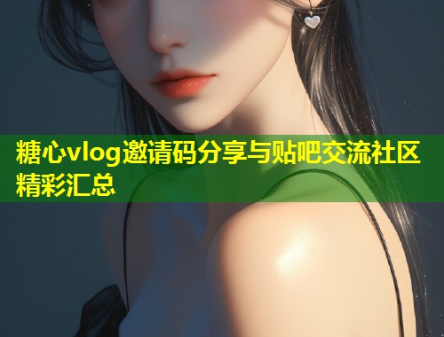 糖心vlog邀请码分享与贴吧交流社区精彩汇总
