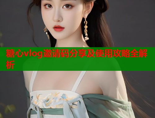 糖心vlog邀请码分享及使用攻略全解析