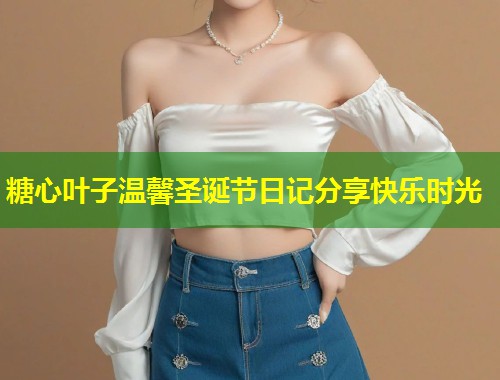 糖心叶子温馨圣诞节日记分享快乐时光