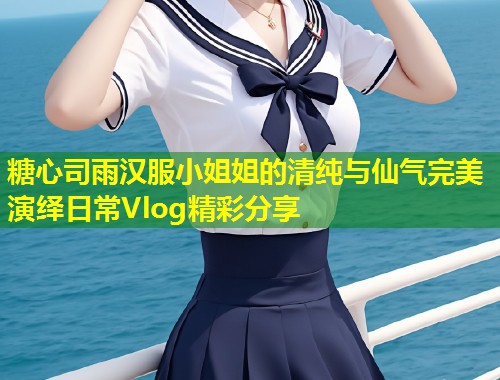 糖心司雨汉服小姐姐的清纯与仙气完美演绎日常Vlog精彩分享