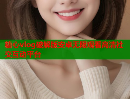 糖心vlog破解版安卓无限观看高清社交互动平台