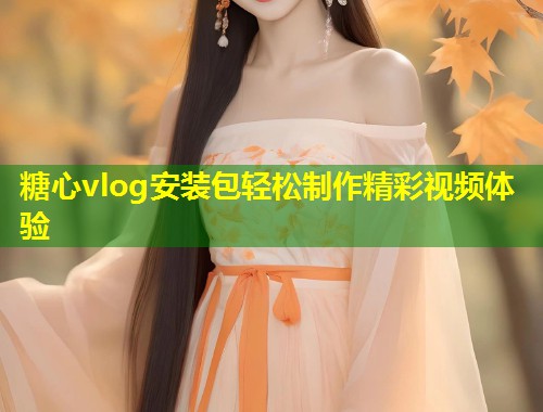 糖心vlog安装包轻松制作精彩视频体验